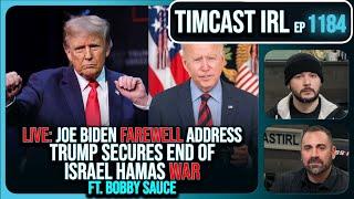 LIVE Biden Farewell Address, Trump Secures END Of Israel Hamas War w/Bobby Sauce | Timcast IRL