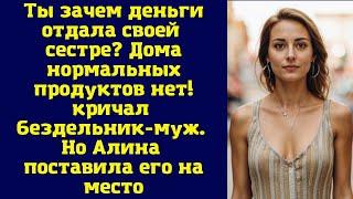 Ты зачем деньги отдала своей сестре? Дома нормальных продуктов нет — кричал бездельник-муж