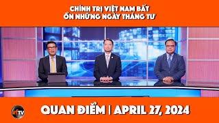 Quan Điểm | Chính trị Việt Nam bất ổn những ngày tháng Tư | 4/27/24