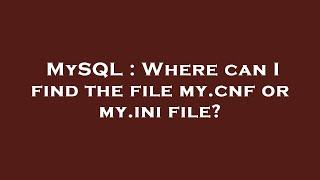 MySQL : Where can I find the file my.cnf or my.ini file?