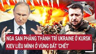 Điểm nóng thế giới: Nga san phẳng thành trì Ukraine ở Kursk, Kiev liều mình ở vùng đất chết'