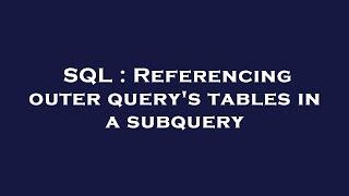 SQL : Referencing outer query's tables in a subquery