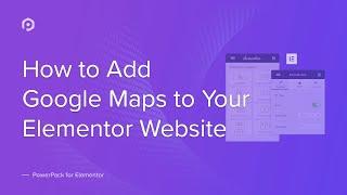 How to add Google Maps to your Elementor Website | PowerPack Elements Addon