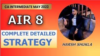 Harsh Shukla| CA Intermediate AIR 8| May 23| Complete Detailed Strategy