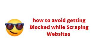 how to avoid getting Blocked while Scraping Websites