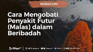 Cara Mengobati Penyakit Futur (Malas) dalam Beribadah - Ustadz Ahmad Zainuddin Al-Banjary