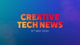 Creative Tech News! May 6th 2024