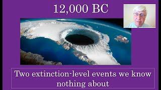 12,000 BC: Two extinction level events we know nothing about