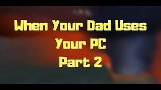 When Your Dad Uses Your PC Part 2