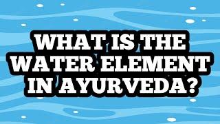 WHAT IS THE WATER ELEMENT IN AYURVEDA ? - MUST NEEDED ELEMENT FOR SURVIVAL OF LIVING BEINGS.