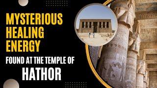 Evidence of Mysterious Healing Energy at the Temple of Hathor - Ancient Mystery School location?