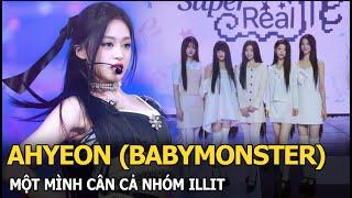 Ahyeon (BABYMONSTER) một mình cân cả nhóm ILLIT