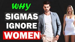 6 Reasons Why Sigma males IGNORE Women