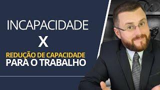 INCAPACIDADE X REDUÇÃO DE CAPACIDADE PARA O TRABALHO!