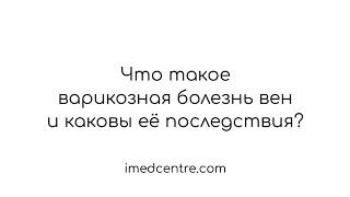 Что такое варикозная болезнь вен и каковы ее последствия?