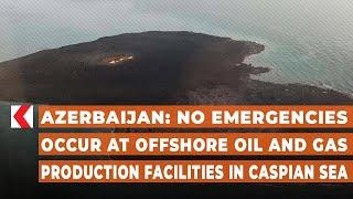 Azerbaijan: No emergencies occur at offshore oil and gas production facilities in Caspian Sea