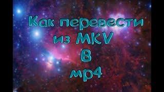 Как перевести формат видео с MVK в MP4 , в хорошем качестве