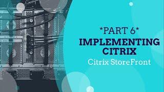 *PART 6* Implementing Citrix for Beginners, Citrix StoreFront