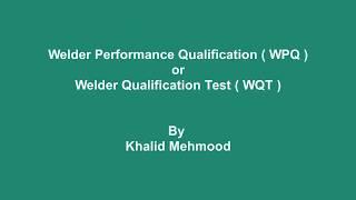 Welder Performance Qualification (WPQ) or Welder Qualification Test (WQT)