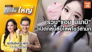 รวบ"แอม มิยาบิ"เปิดกลุ่มลับไลฟ์โชว์ลามก  | TNN  ประเด็นใหญ่ | 10 ก.ค.62