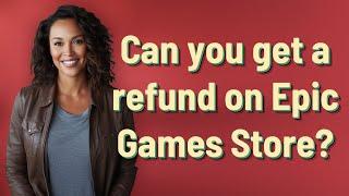 Can you get a refund on Epic Games Store?