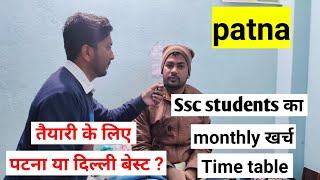 Patna में ssc  student  की monthly खर्च ओर टाइम टेबल दिल्ली या पटना कौन जगह बेस्ट रहेगा तैयारी क लिए