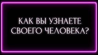 КАК ВЫ УЗНАЕТЕ СВОЕГО ЧЕЛОВЕКА?