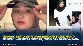 Terkuak, Septia Yetri Opani Bongkar Sosok Wanita Selingkuhan Putra Siregar, Cincin dan Bajunya Sama