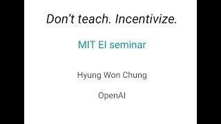 MIT EI seminar, Hyung Won Chung from OpenAI. "Don't teach. Incentivize."