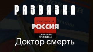 Криминальная Россия (Развязка) - "Доктор смерть"