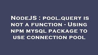 NodeJS : pool.query is not a function - Using npm mysql package to use connection pool