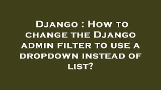 Django : How to change the Django admin filter to use a dropdown instead of list?