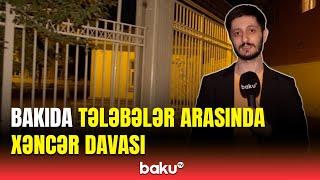 Bakıda kütləvi dava | Tələbəyə 5 xəncər zərbəsi endirildi