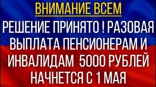 Решение принято!  Разовая выплата Пенсионерам и Инвалидам 5000 рублей начнется с 1 мая!