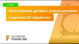 Уроки Fusion 360: изготовление детали с использованием стратегии 2D-обработки