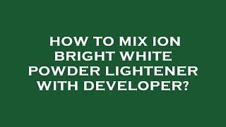 How to mix ion bright white powder lightener with developer?