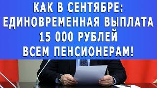 КАК В СЕНТЯБРЕ: Единовременная выплата 15 000 рублей ВСЕМ Пенсионерам!