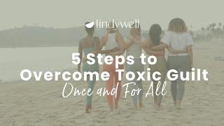 5 Steps To Overcome Toxic Guilt