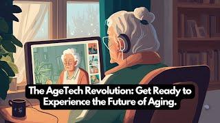 The AgeTech Revolution: Get Ready to Experience the Future of Aging.