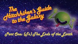 The Hitchhiker's Guide to the Galaxy: Part One - (To) The End of the Earth!