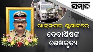 Last Rites Of Vigilance Director Debasis Panigrahi Performed In Cuttack Khannagar | Sambad