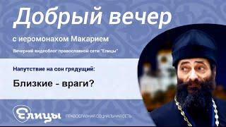 Близкие – враги? Никогда не вырывайте цитату из контекста. Иеромонах Макарий Маркиш