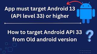 App must target Android 13 (API level 33) or higher | How to update Android 33 from the old version