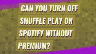 Can you turn off shuffle play on Spotify without premium?