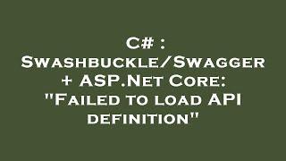 C# : Swashbuckle/Swagger + ASP.Net Core: "Failed to load API definition"