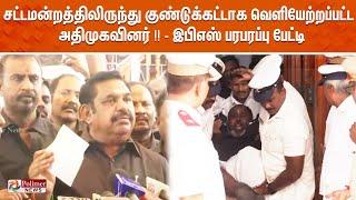 LIVE :சட்டமன்றத்திலிருந்து குண்டுக்கட்டாக வெளியேற்றப்பட்ட அதிமுகவினர்!! - இபிஎஸ் பரபரப்பு பேட்டி