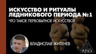 Владислав Житенев: Что такое первобытное искусство? (Л.1)