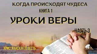 Часть 3 ️ повести "Когда происходят чудеса". Уроки веры.  Христианские рассказы