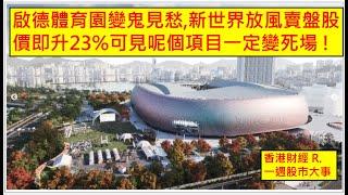 香港財經 R一週股市大事 20240928 啟德體育園變鬼見愁,新世界放風賣盤股價即升23%可見呢個項目一定變死場 !