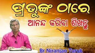 ପ୍ରଭୁଙ୍କ ଠାରେ ଆନନ୍ଦ କରିବା ସିଖନ୍ତୁ ( Learn to rejoice in the Lord )// Message by Br Niranjan Turuk //